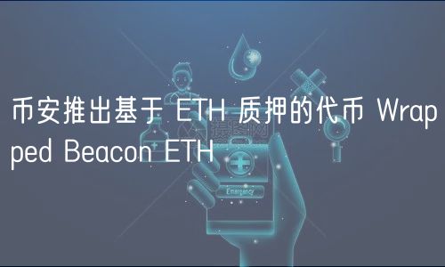 币安推出基于 ETH 质押的代币 Wrapped Beacon ETH