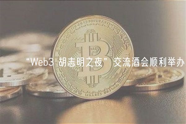 “Web3 胡志明之夜”交流酒会顺利举办