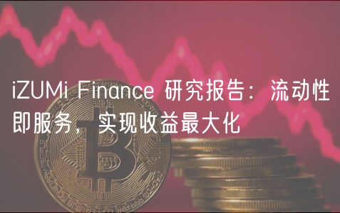 iZUMi Finance 研究报告：流动性即服务，实现收益最大化