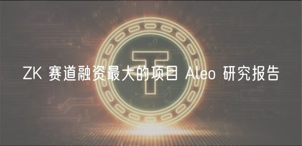 ZK 赛道融资最大的项目 Aleo 研究报告