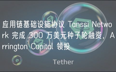 应用链基础设施协议 Tanssi Network 完成 300 万美元种子轮融资，Arrington Capital 领投