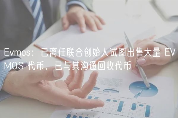 Evmos：已离任联合创始人试图出售大量 EVMOS 代币，已与其沟通回收代币