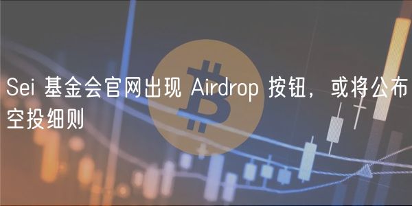 Sei 基金会官网出现 Airdrop 按钮，或将公布空投细则