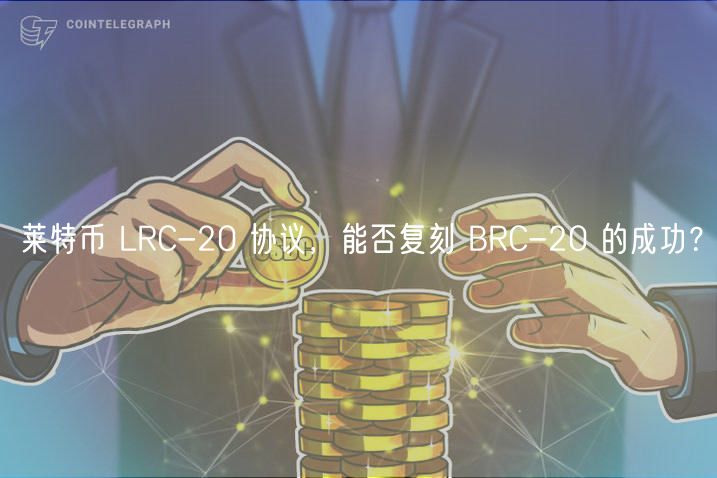 莱特币 LRC-20 协议，能否复刻 BRC-20 的成功？