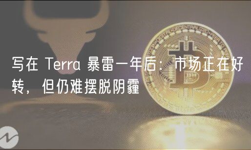 写在 Terra 暴雷一年后：市场正在好转，但仍难摆脱阴霾