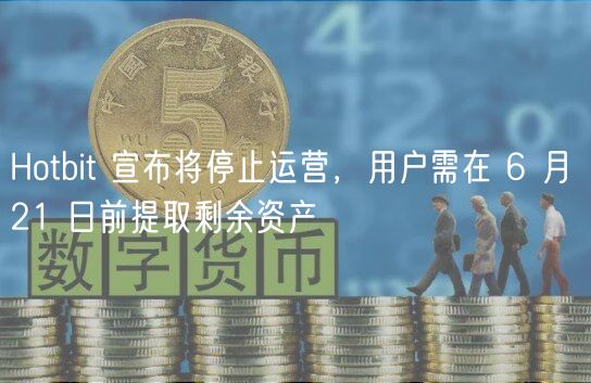 Hotbit 宣布将停止运营，用户需在 6 月 21 日前提取剩余资产