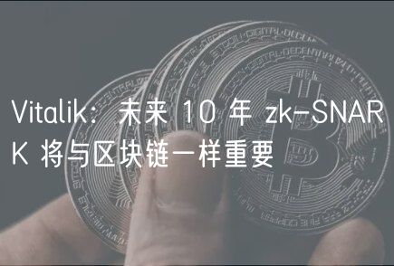 Vitalik：未来 10 年 zk-SNARK 将与区块链一样重要