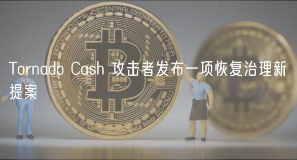 Tornado Cash 攻击者发布一项恢复治理新提案