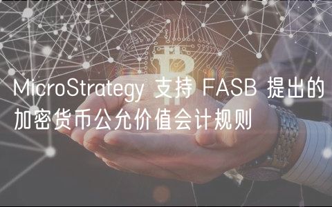 MicroStrategy 支持 FASB 提出的加密货币公允价值会计规则