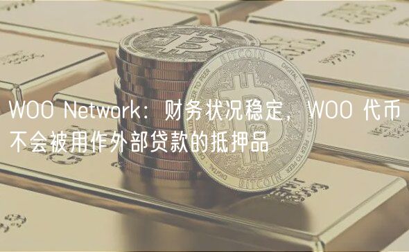 WOO Network：财务状况稳定，WOO 代币不会被用作外部贷款的抵押品