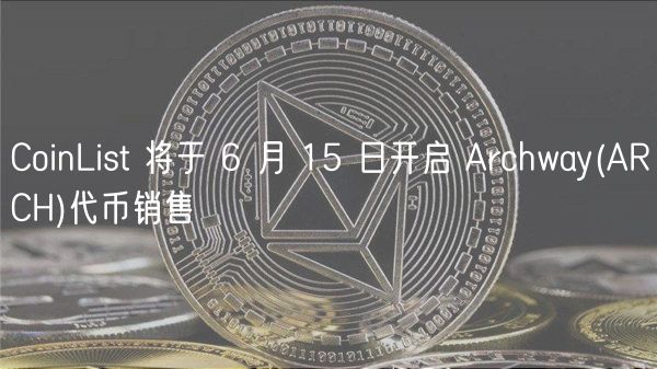 CoinList 将于 6 月 15 日开启 Archway(ARCH)代币销售