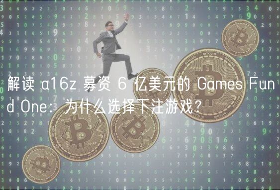 解读 a16z 募资 6 亿美元的 Games Fund One：为什么选择下注游戏？