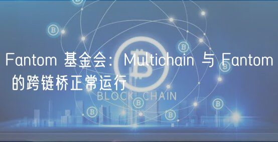 Fantom 基金会：Multichain 与 Fantom 的跨链桥正常运行