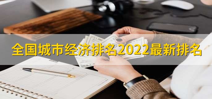 全国城市经济排名2022最新排名 2022中国各城市GDP一览