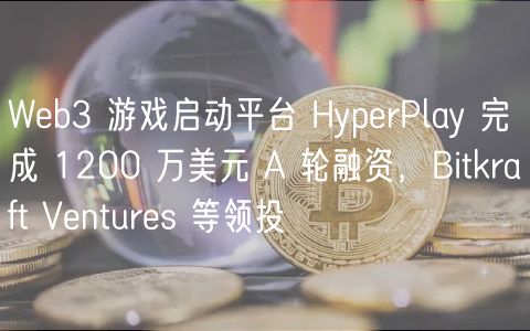 Web3 游戏启动平台 HyperPlay 完成 1200 万美元 A 轮融资，Bitkraft Ventures 等领投