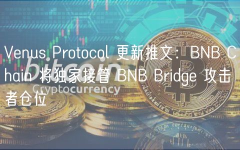 Venus Protocol 更新推文：BNB Chain 将独家接管 BNB Bridge 攻击者仓位