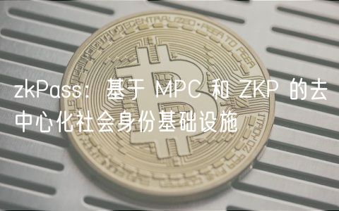 zkPass：基于 MPC 和 ZKP 的去中心化社会身份基础设施