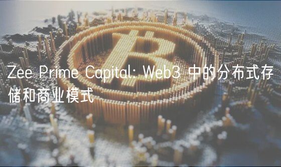 Zee Prime Capital: Web3 中的分布式存储和商业模式