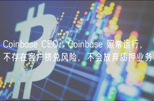 Coinbase CEO：Coinbase 照常运行，不存在客户挤兑风险，不会放弃质押业务