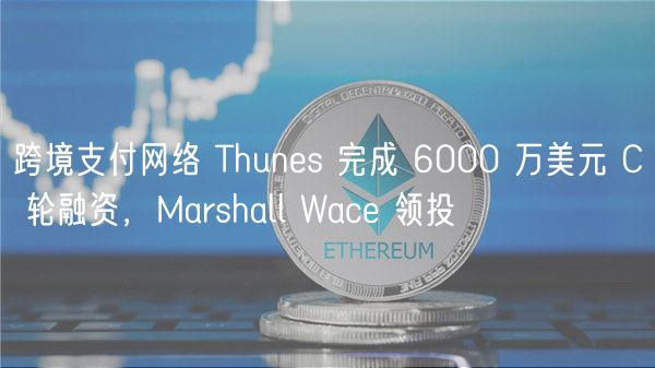 跨境支付网络 Thunes 完成 6000 万美元 C 轮融资，Marshall Wace 领投