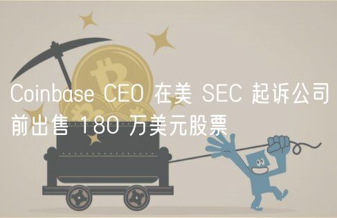 Coinbase CEO 在美 SEC 起诉公司前出售 180 万美元股票