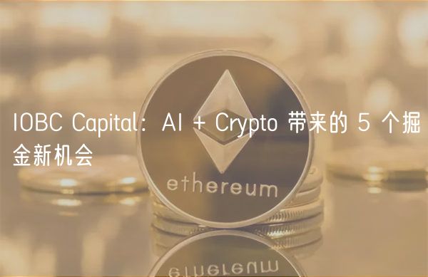 IOBC Capital：AI + Crypto 带来的 5 个掘金新机会