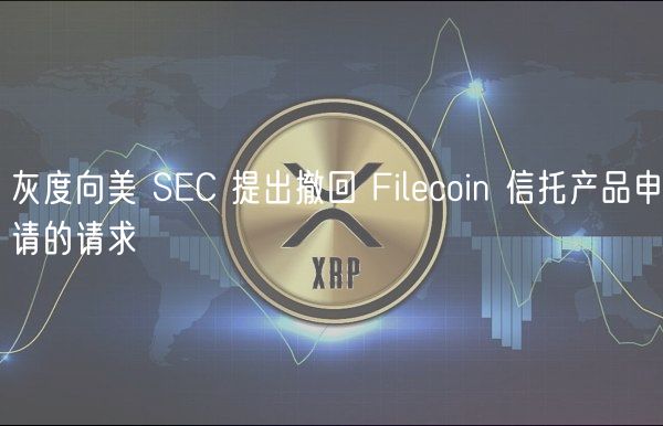 灰度向美 SEC 提出撤回 Filecoin 信托产品申请的请求