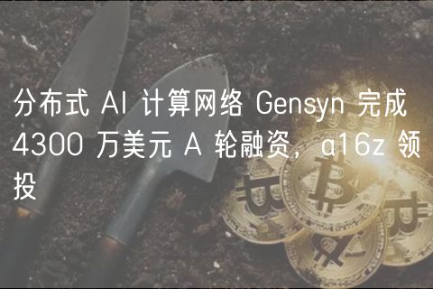 分布式 AI 计算网络 Gensyn 完成 4300 万美元 A 轮融资，a16z 领投