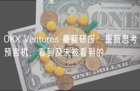 OKX Ventures 最新研报：重新思考预言机，看到及未被看到的