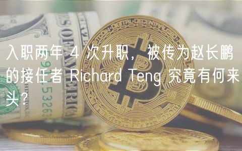 入职两年 4 次升职，被传为赵长鹏的接任者 Richard Teng 究竟有何来头？