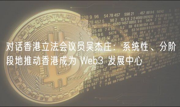 对话香港立法会议员吴杰庄：系统性、分阶段地推动香港成为 Web3 发展中心
